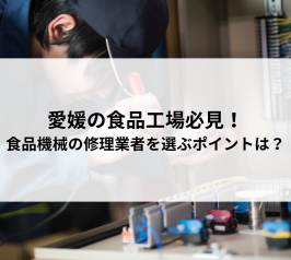 愛媛の食品工場必見！食品機械の修理業者を選ぶポイントは？