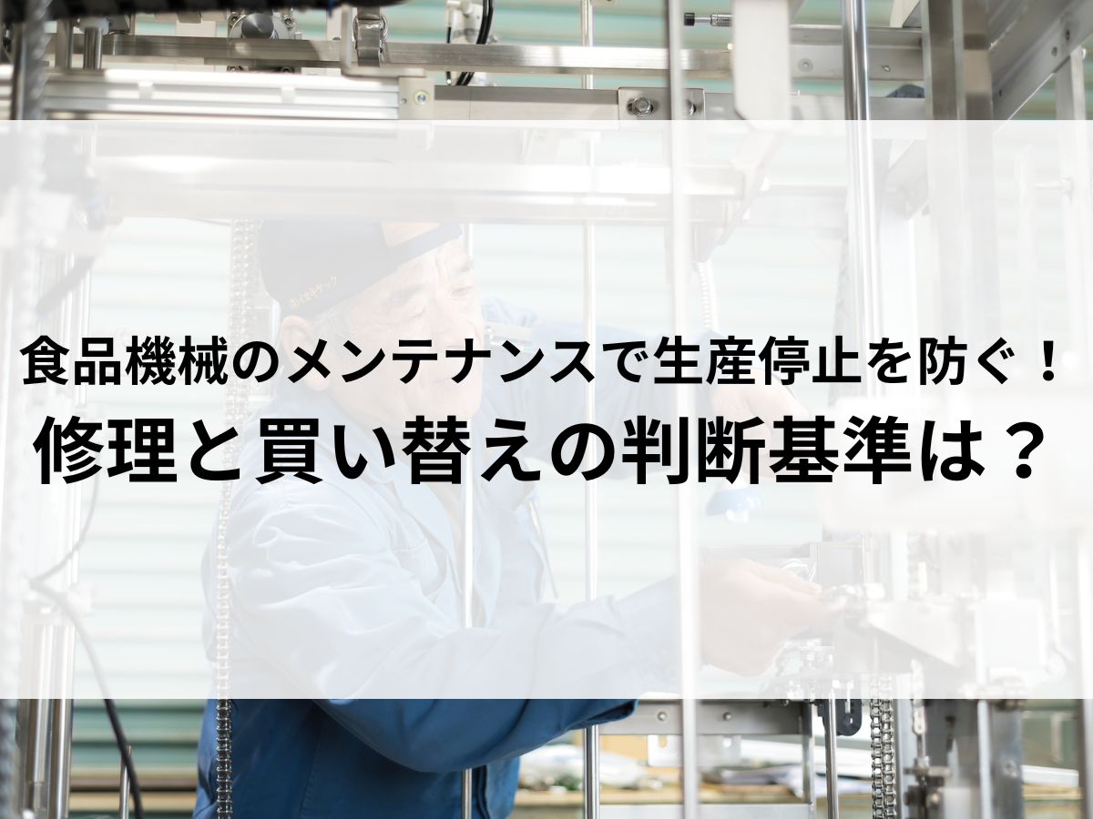 食品機械のメンテナンスで生産停止を防ぐ！修理と買い替えの判断基準は？