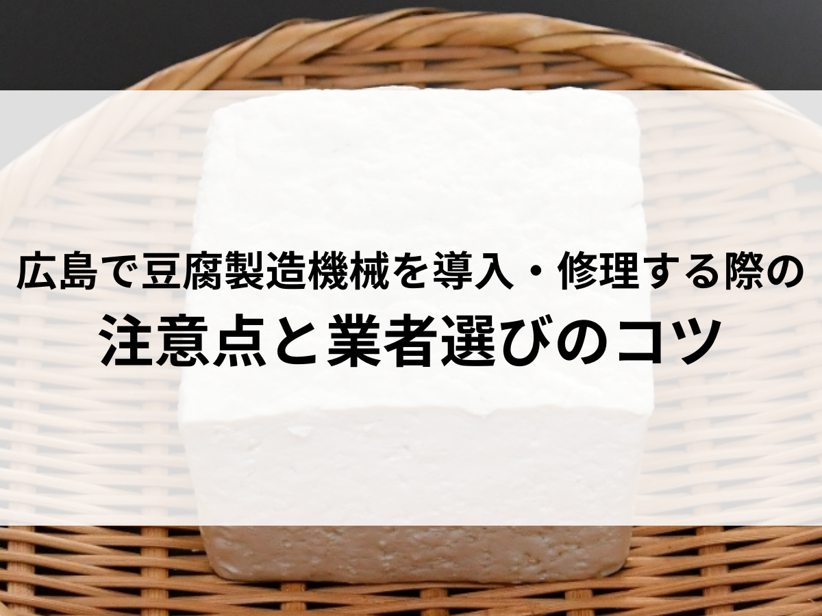 広島で豆腐製造機械を導入・修理する際の注意点と業者選びのコツ