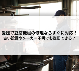愛媛で豆腐機械の修理ならすぐに対応！古い設備やメーカー不明でも復旧できる？