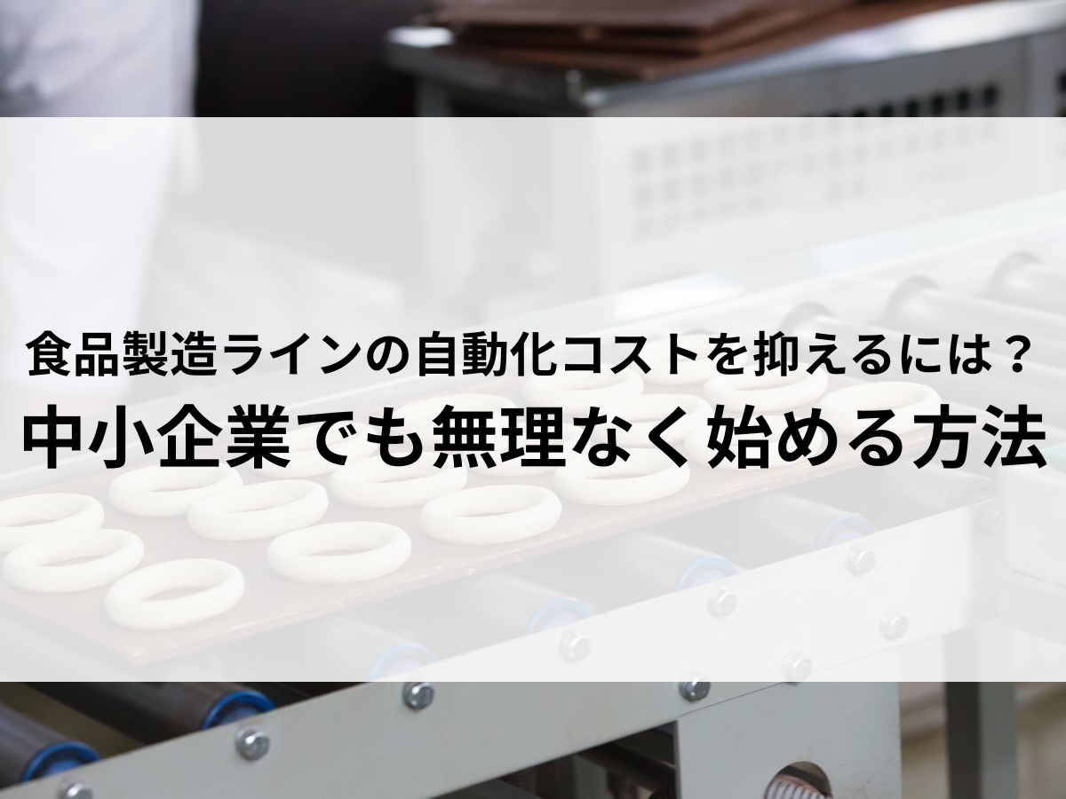 食品製造ラインの自動化コストを抑えるには？中小企業でも無理なく始める方法