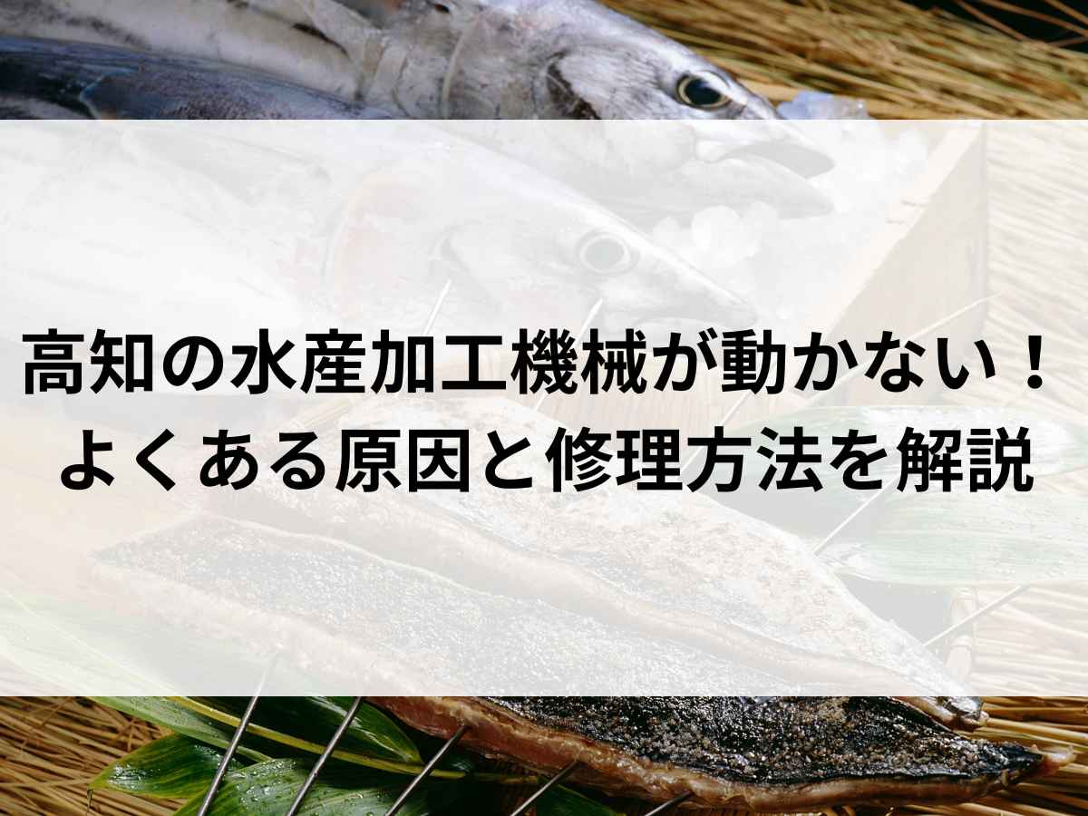 高知の水産加工機械が動かない！よくある原因と修理方法を解説