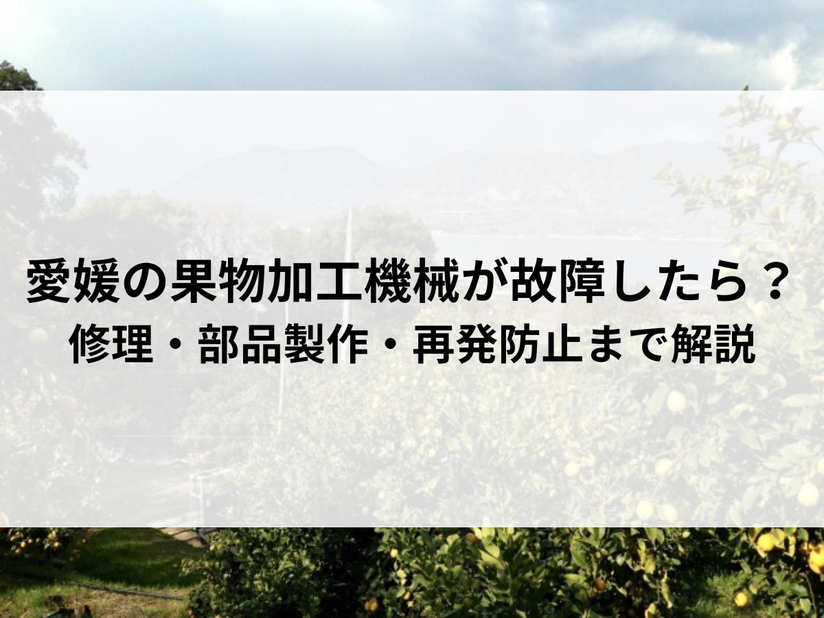 愛媛の果物加工機械が故障したら？修理・部品製作・再発防止まで解説