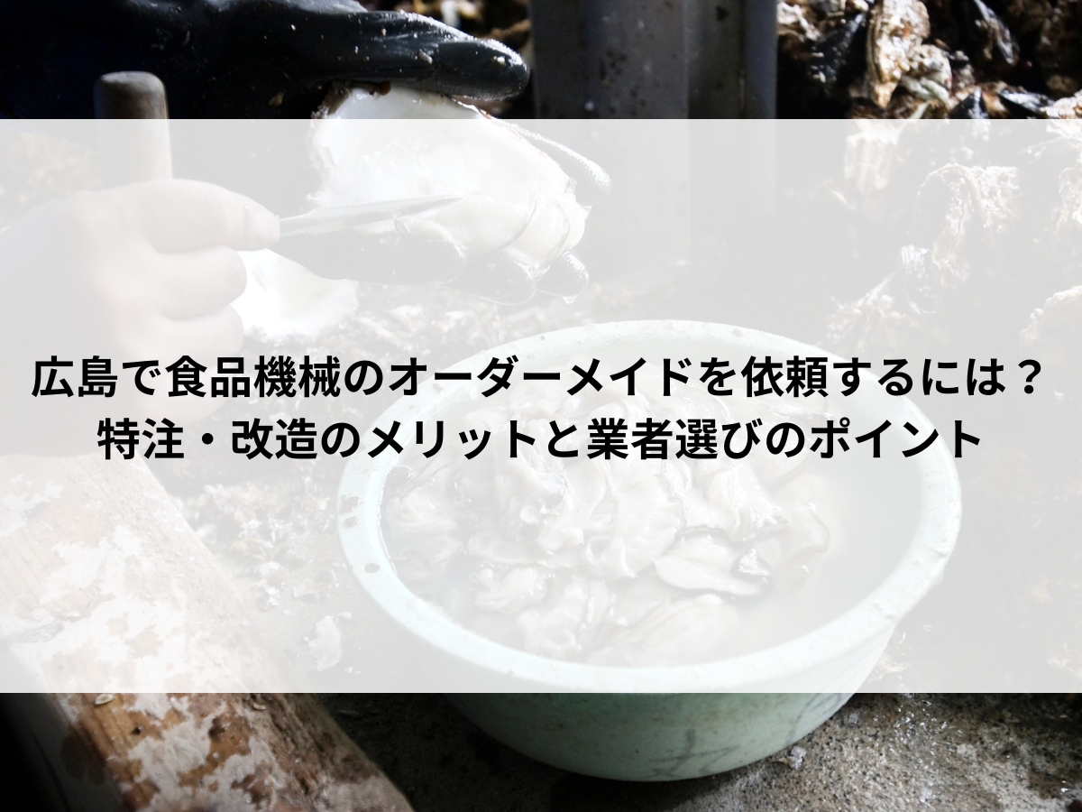 広島で食品機械のオーダーメイドを依頼するには？特注・改造のメリットと業者選びのポイント