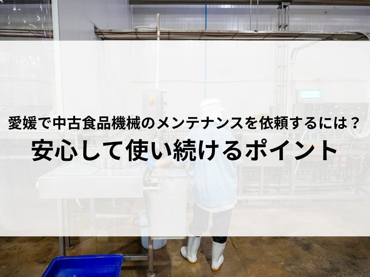 愛媛で中古食品機械のメンテナンスを依頼するには？安心して使い続けるポイント