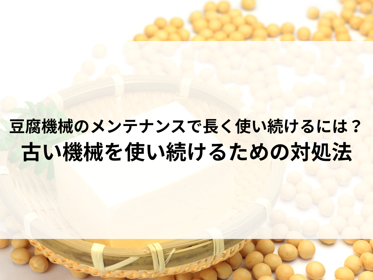 豆腐機械のメンテナンスで長く使い続けるには？古い機械を使い続けるための対処法